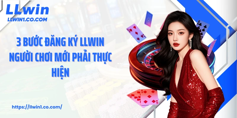 3 bước đăng ký LLwin người chơi mới phải thực hiện