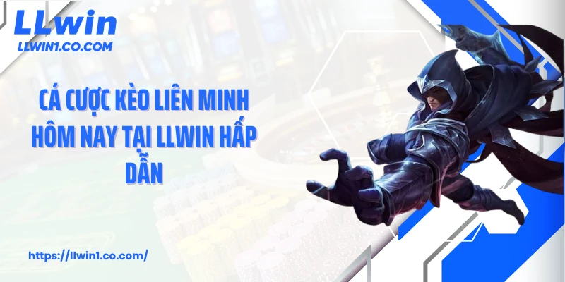 Cá cược kèo Liên Minh hôm nay tại LLwin hấp dẫn