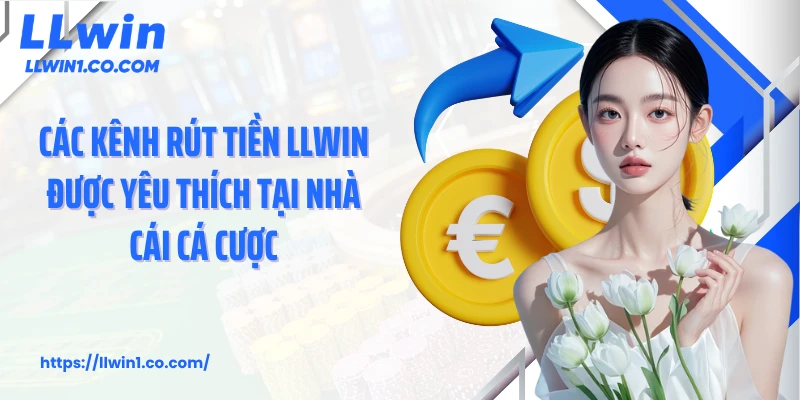Các kênh rút tiền LLwin được yêu thích tại nhà cái cá cược