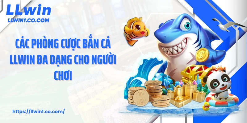 Các phòng cược bắn cá LLwin đa dạng cho người chơi