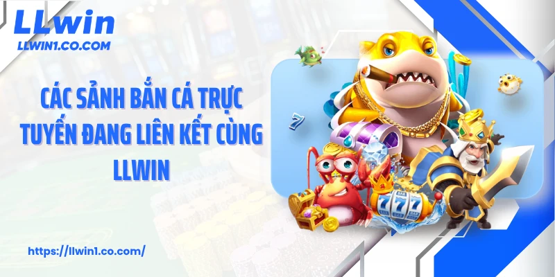 Các sảnh bắn cá trực tuyến đang liên kết cùng LLwin