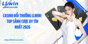 Casino Đổi Thưởng LLwin: Top Sảnh Cược Uy Tín Nhất 2026