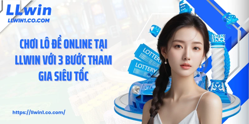 Chơi Lô Đề Online Tại LLwin Với 3 Bước Tham Gia Siêu Tốc