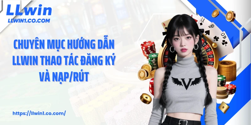 Chuyên mục hướng dẫn LLwin thao tác đăng ký và nạp/rút
