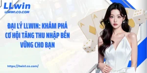Đại lý LLwin: Khám Phá Cơ Hội Tăng Thu Nhập Bền Vững Cho Bạn
