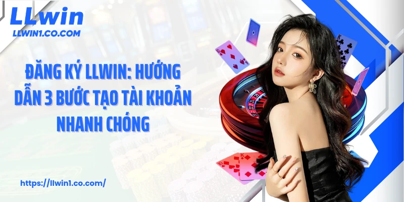 Đăng Ký LLwin: Hướng Dẫn 3 Bước Tạo Tài Khoản Nhanh Chóng