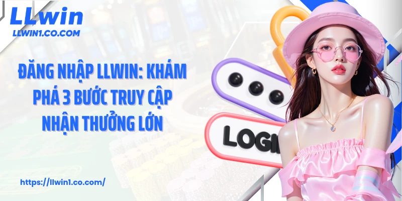 Đăng Nhập LLwin: Khám Phá 3 Bước Truy Cập Nhận Thưởng Lớn