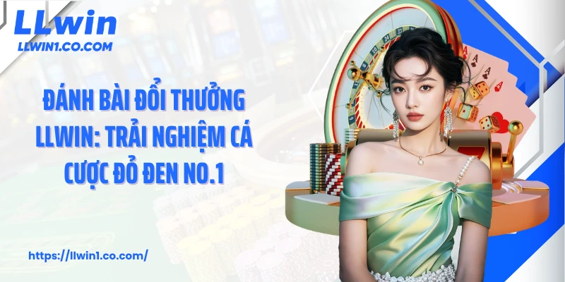 Đánh Bài Đổi Thưởng LLwin: Trải Nghiệm Cá Cược Đỏ Đen No.1