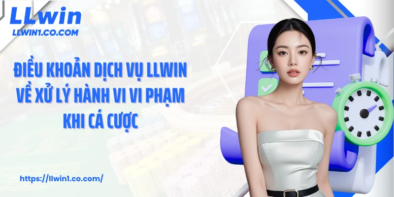 Điều khoản dịch vụ LLwin về xử lý hành vi vi phạm khi cá cược