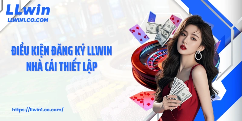 Điều kiện đăng ký LLwin nhà cái thiết lập