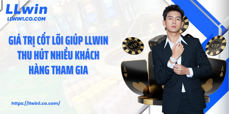Giá trị cốt lõi giúp LLwin thu hút nhiều khách hàng tham gia