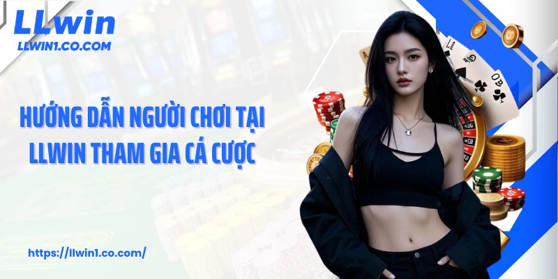 Hướng dẫn người chơi tại LLwin tham gia cá cược