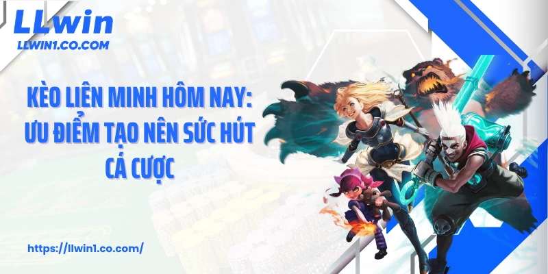 Kèo Liên Minh Hôm Nay: Ưu Điểm Tạo Nên Sức Hút Cá Cược