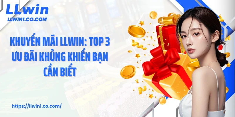 Khuyến Mãi LLwin: Top 3 Ưu Đãi Khủng Khiến Bạn Cần Biết