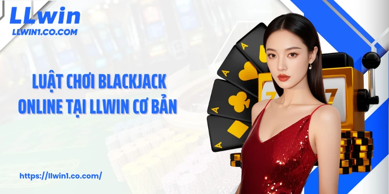 Luật chơi blackjack online tại LLwin cơ bản 