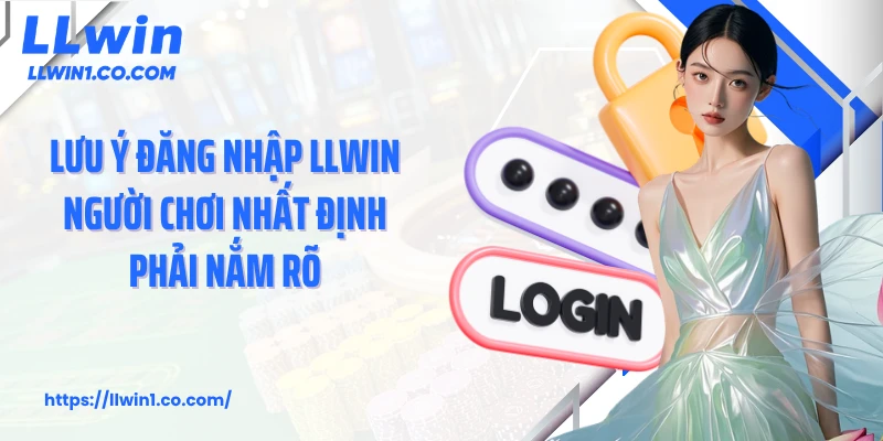 Lưu ý đăng nhập LLwin người chơi nhất định phải nắm rõ