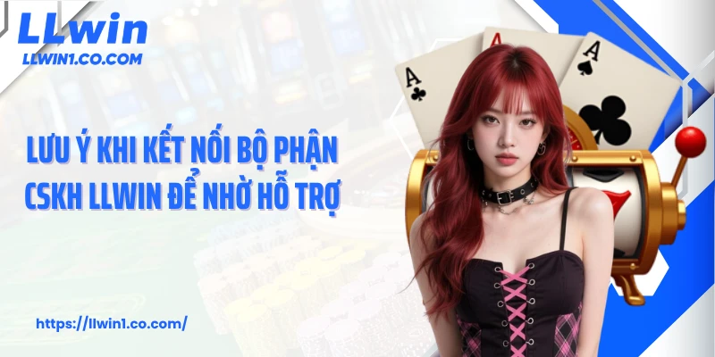 Lưu ý khi kết nối bộ phận CSKH LLwin để nhờ hỗ trợ