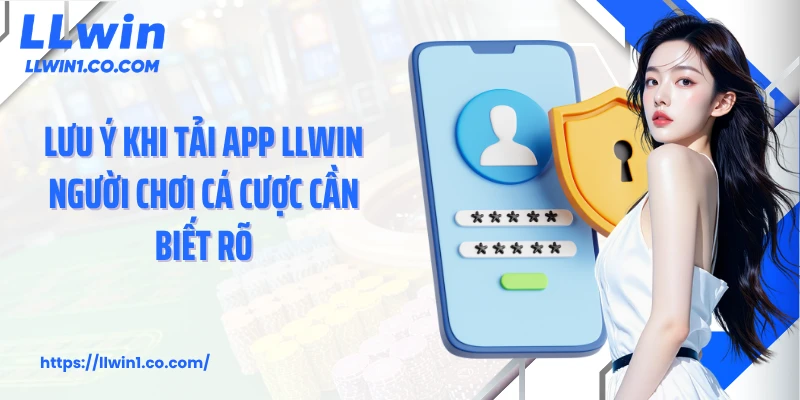 Lưu ý khi tải app LLwin người chơi cá cược cần biết rõ