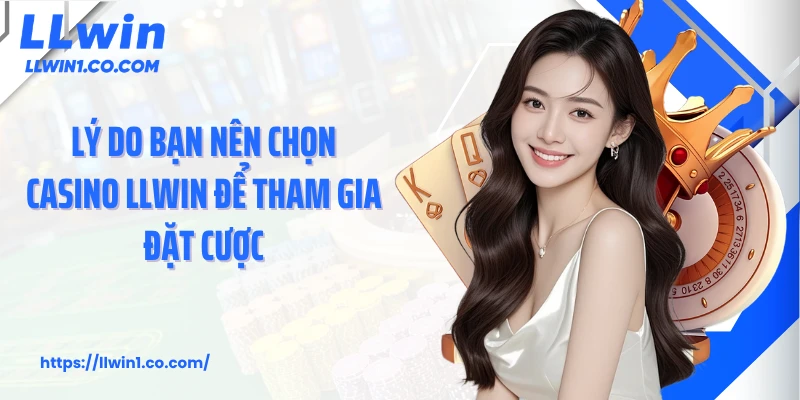 Lý do bạn nên chọn casino LLwin để tham gia đặt cược