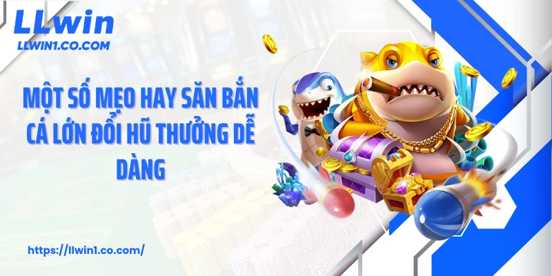 Một số mẹo hay săn bắn cá lớn đổi hũ thưởng dễ dàng