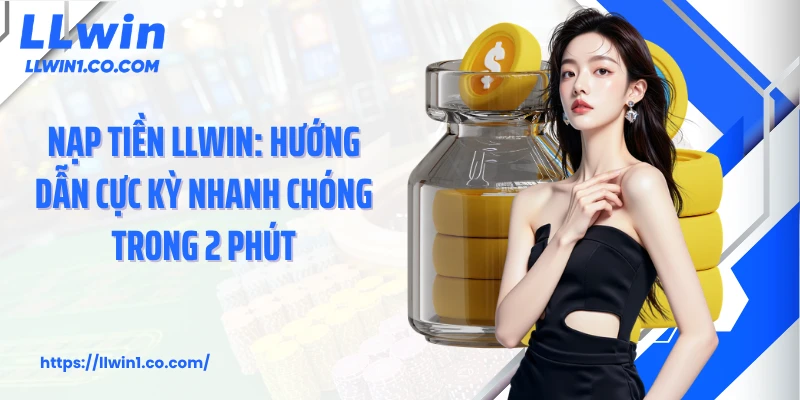 Nạp Tiền LLwin: Hướng Dẫn Cực Kỳ Nhanh Chóng Trong 2 Phút