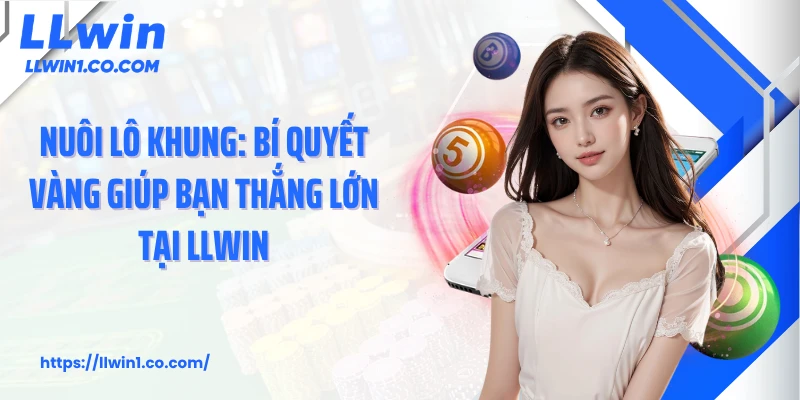 Nuôi Lô Khung: Bí Quyết Vàng Giúp Bạn Thắng Lớn Tại LLwin