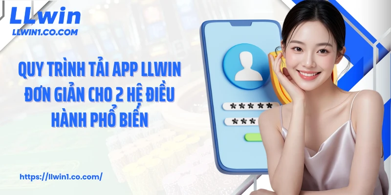 Quy trình tải app LLwin đơn giản cho 2 hệ điều hành phổ biến