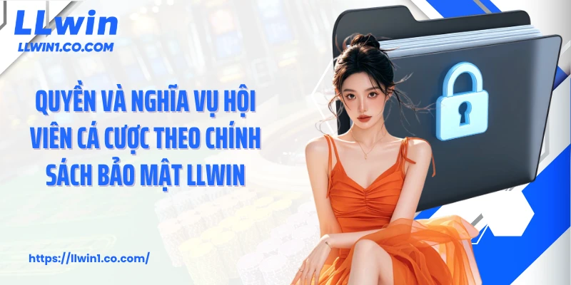 Quyền và nghĩa vụ hội viên cá cược theo chính sách bảo mật LLwin