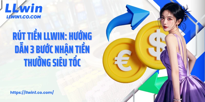 Rút Tiền LLwin: Hướng Dẫn 3 Bước Nhận Tiền Thưởng Siêu Tốc