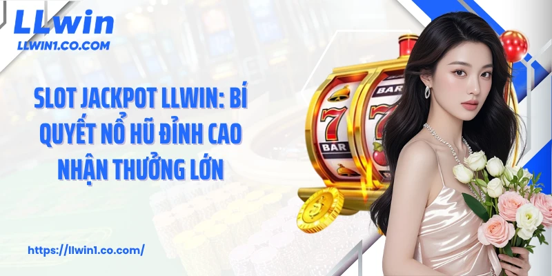 Slot Jackpot LLwin: Bí Quyết Nổ Hũ Đỉnh Cao Nhận Thưởng Lớn