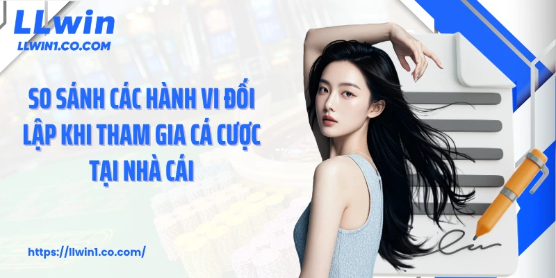 So sánh các hành vi đối lập khi tham gia cá cược tại nhà cái