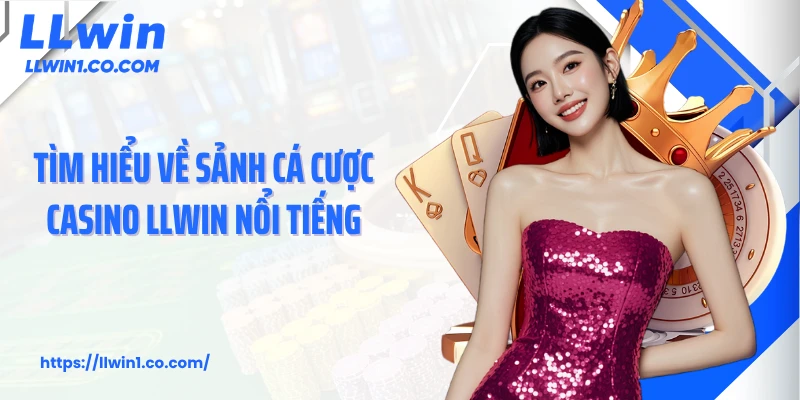 Tìm hiểu về sảnh cá cược casino LLwin nổi tiếng