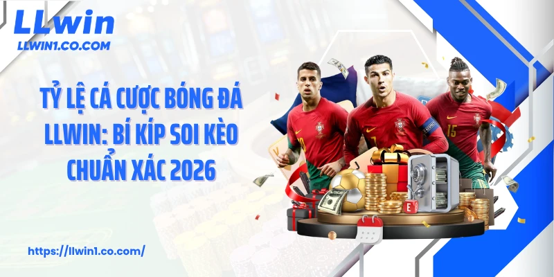 Tỷ lệ Cá Cược Bóng Đá LLwin: Bí Kíp Soi Kèo Chuẩn Xác 2026