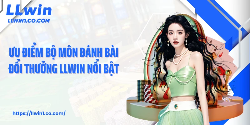 Ưu điểm bộ môn đánh bài đổi thưởng LLwin nổi bật