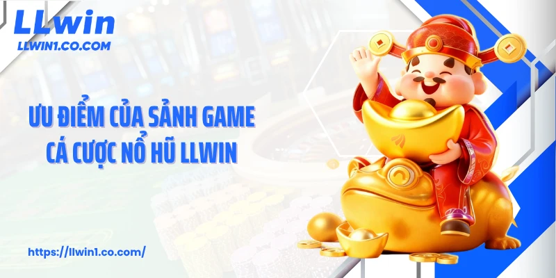 Ưu điểm của sảnh game cá cược nổ hũ LLwin