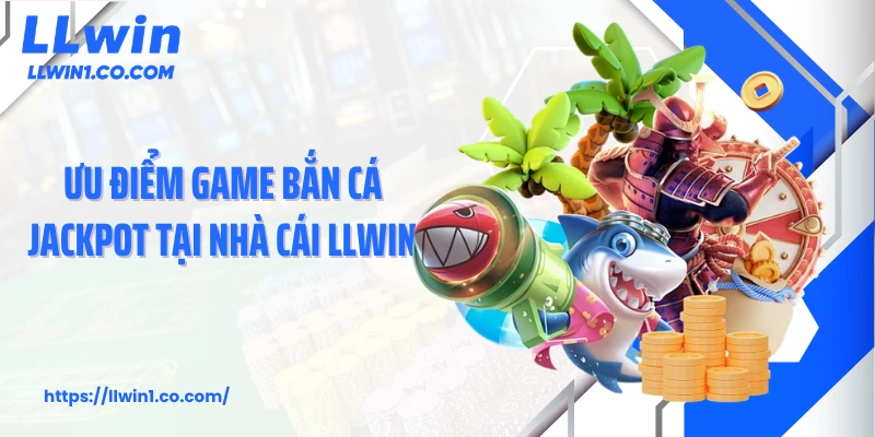 Ưu điểm game bắn cá jackpot tại nhà cái LLwin