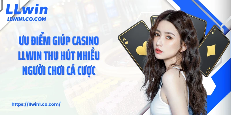 Ưu điểm giúp casino LLwin thu hút nhiều người chơi cá cược