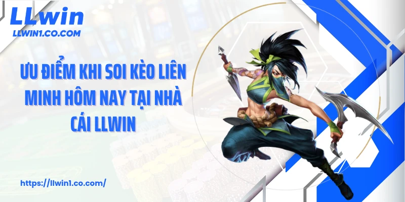 Ưu điểm khi soi kèo Liên Minh hôm nay tại nhà cái LLwin