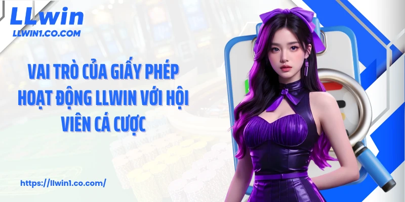 Vai trò của giấy phép hoạt động LLwin với hội viên cá cược