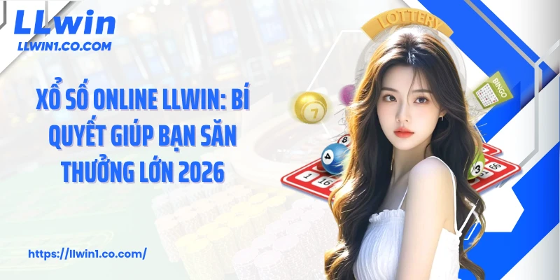 Xổ số Online LLwin: Bí Quyết Giúp Bạn Săn Thưởng Lớn 2026